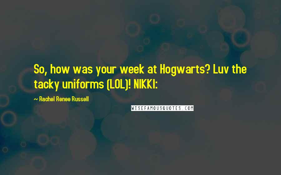 Rachel Renee Russell Quotes: So, how was your week at Hogwarts? Luv the tacky uniforms (LOL)! NIKKI: