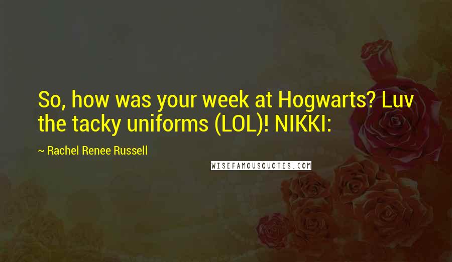 Rachel Renee Russell Quotes: So, how was your week at Hogwarts? Luv the tacky uniforms (LOL)! NIKKI: