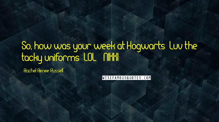 Rachel Renee Russell Quotes: So, how was your week at Hogwarts? Luv the tacky uniforms (LOL)! NIKKI: