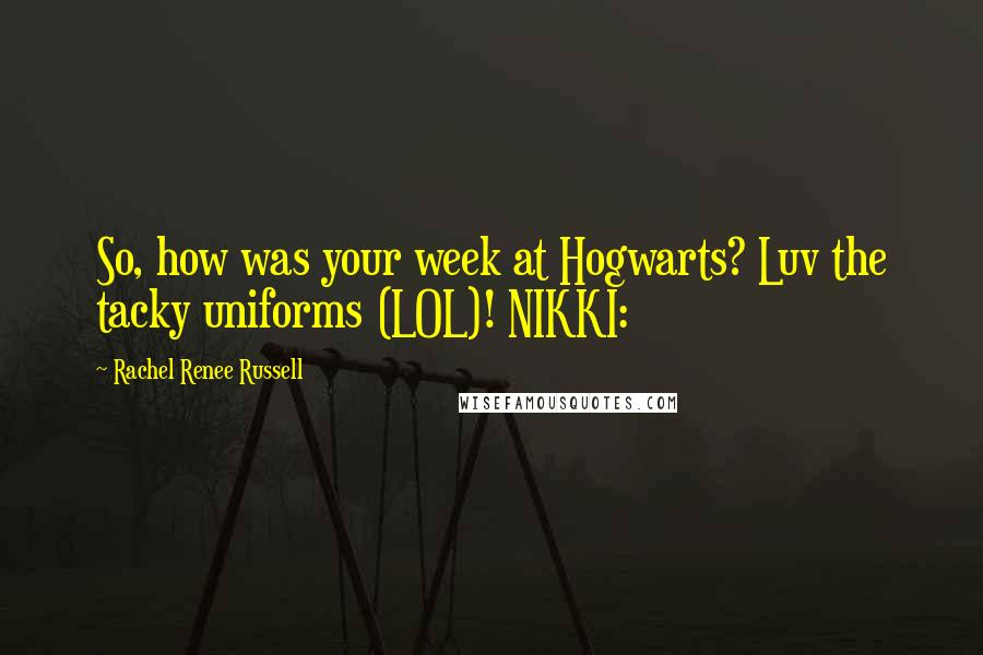 Rachel Renee Russell Quotes: So, how was your week at Hogwarts? Luv the tacky uniforms (LOL)! NIKKI: