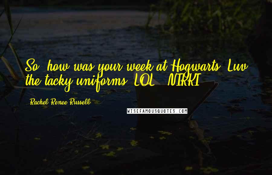 Rachel Renee Russell Quotes: So, how was your week at Hogwarts? Luv the tacky uniforms (LOL)! NIKKI: