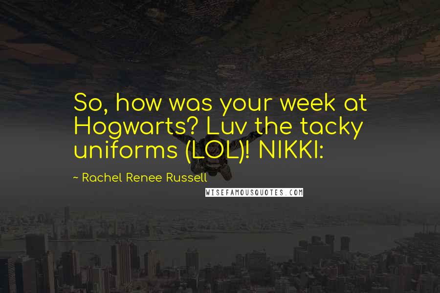 Rachel Renee Russell Quotes: So, how was your week at Hogwarts? Luv the tacky uniforms (LOL)! NIKKI:
