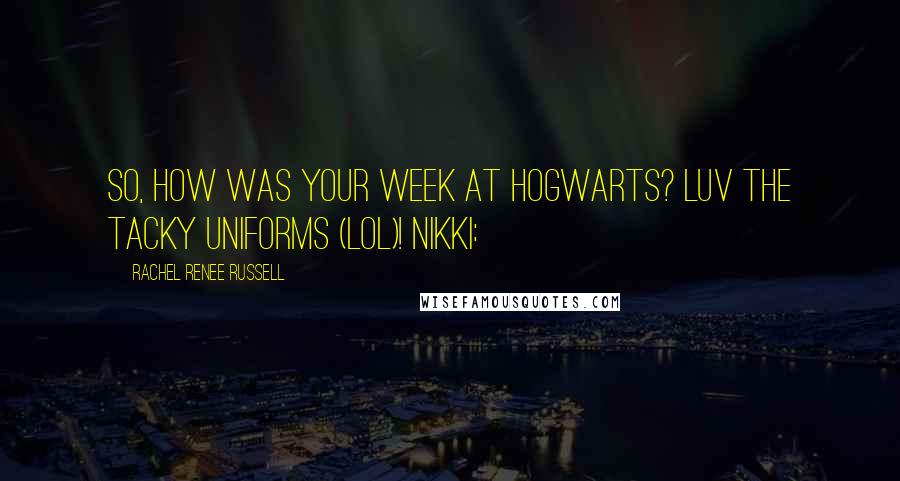 Rachel Renee Russell Quotes: So, how was your week at Hogwarts? Luv the tacky uniforms (LOL)! NIKKI: