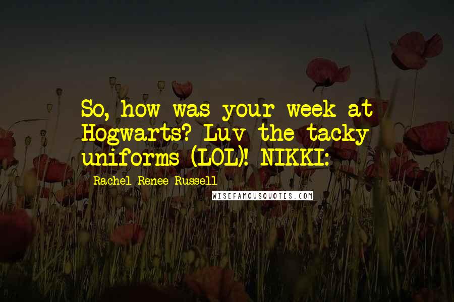 Rachel Renee Russell Quotes: So, how was your week at Hogwarts? Luv the tacky uniforms (LOL)! NIKKI: