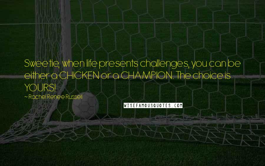 Rachel Renee Russell Quotes: Sweetie, when life presents challenges, you can be either a CHICKEN or a CHAMPION. The choice is YOURS!