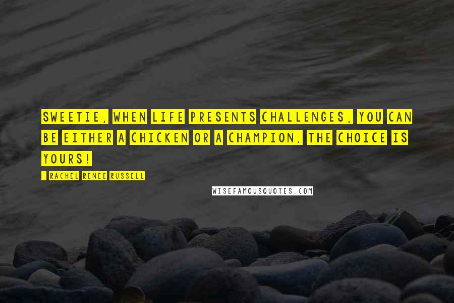 Rachel Renee Russell Quotes: Sweetie, when life presents challenges, you can be either a CHICKEN or a CHAMPION. The choice is YOURS!