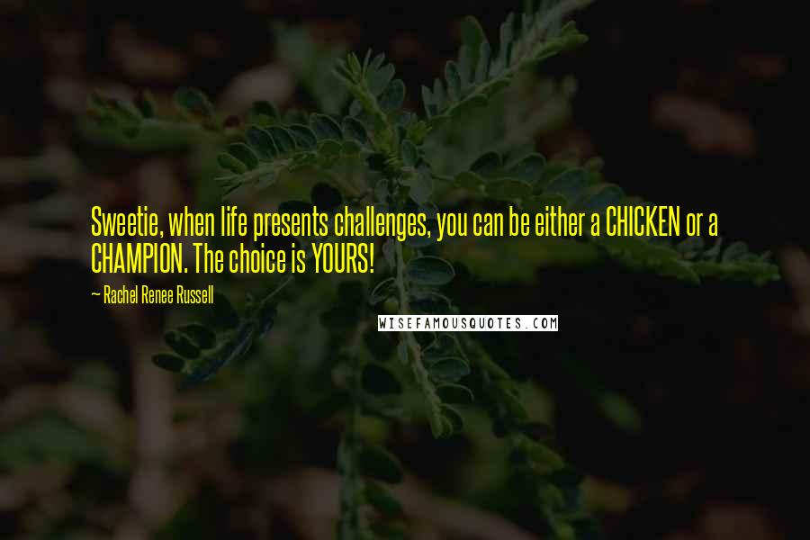 Rachel Renee Russell Quotes: Sweetie, when life presents challenges, you can be either a CHICKEN or a CHAMPION. The choice is YOURS!
