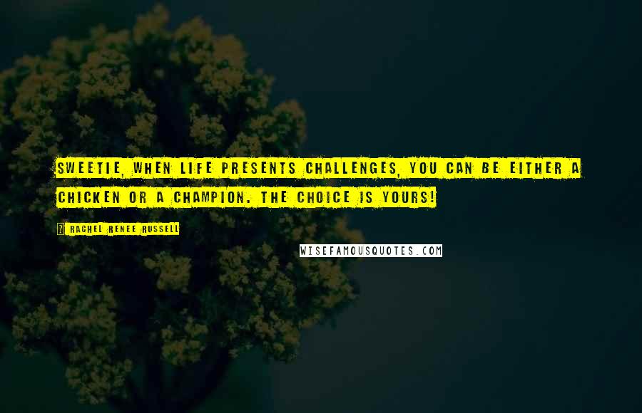 Rachel Renee Russell Quotes: Sweetie, when life presents challenges, you can be either a CHICKEN or a CHAMPION. The choice is YOURS!
