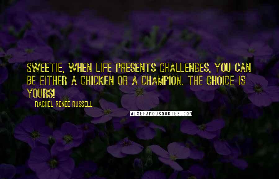 Rachel Renee Russell Quotes: Sweetie, when life presents challenges, you can be either a CHICKEN or a CHAMPION. The choice is YOURS!