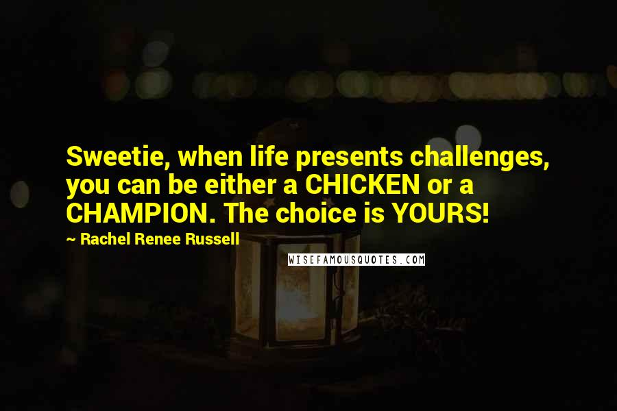 Rachel Renee Russell Quotes: Sweetie, when life presents challenges, you can be either a CHICKEN or a CHAMPION. The choice is YOURS!