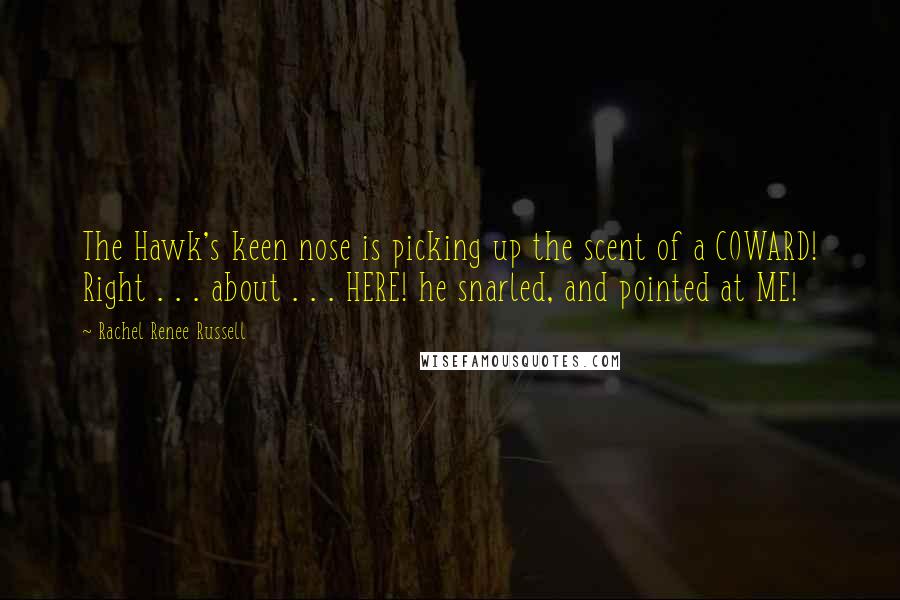 Rachel Renee Russell Quotes: The Hawk's keen nose is picking up the scent of a COWARD! Right . . . about . . . HERE! he snarled, and pointed at ME!
