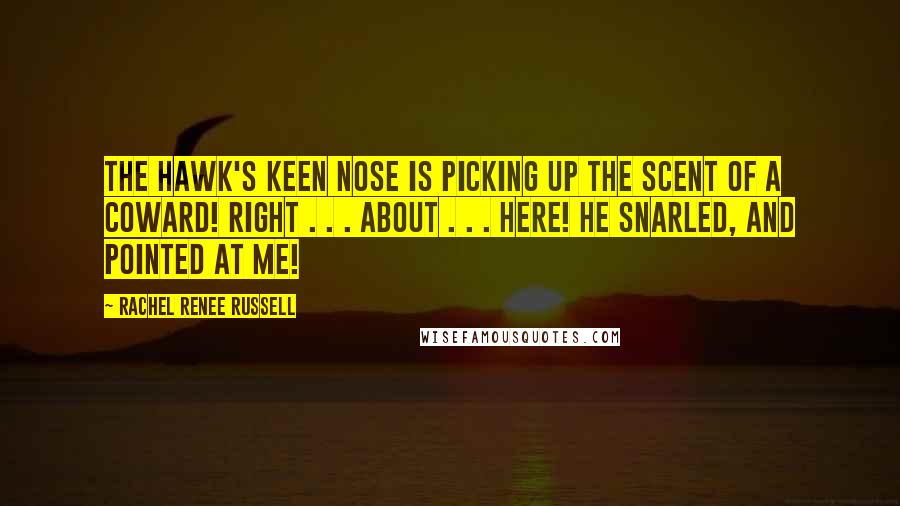 Rachel Renee Russell Quotes: The Hawk's keen nose is picking up the scent of a COWARD! Right . . . about . . . HERE! he snarled, and pointed at ME!