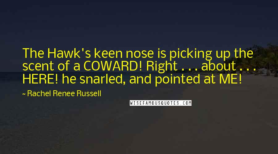 Rachel Renee Russell Quotes: The Hawk's keen nose is picking up the scent of a COWARD! Right . . . about . . . HERE! he snarled, and pointed at ME!