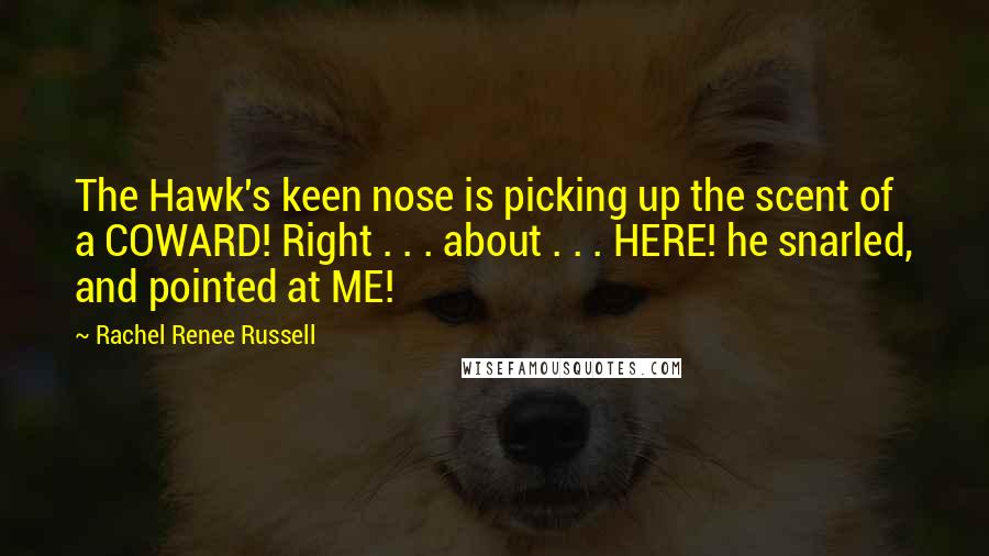 Rachel Renee Russell Quotes: The Hawk's keen nose is picking up the scent of a COWARD! Right . . . about . . . HERE! he snarled, and pointed at ME!
