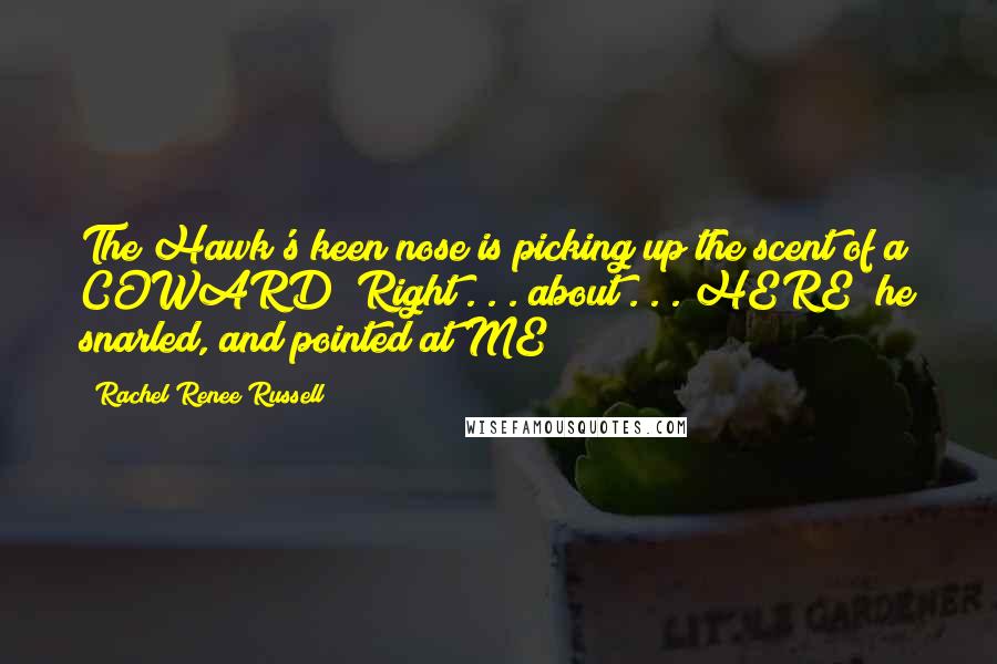 Rachel Renee Russell Quotes: The Hawk's keen nose is picking up the scent of a COWARD! Right . . . about . . . HERE! he snarled, and pointed at ME!