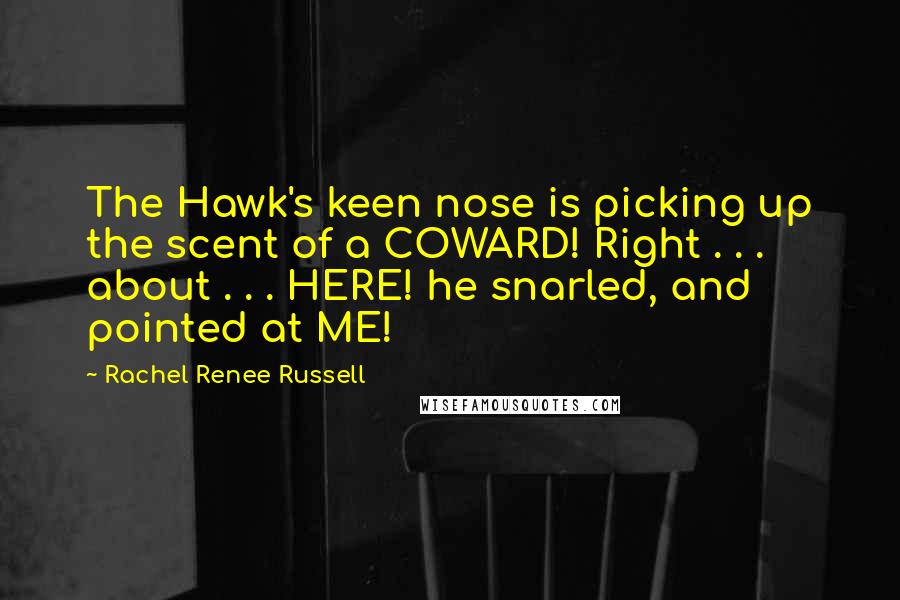 Rachel Renee Russell Quotes: The Hawk's keen nose is picking up the scent of a COWARD! Right . . . about . . . HERE! he snarled, and pointed at ME!