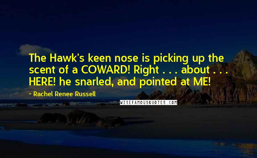 Rachel Renee Russell Quotes: The Hawk's keen nose is picking up the scent of a COWARD! Right . . . about . . . HERE! he snarled, and pointed at ME!