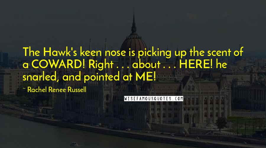 Rachel Renee Russell Quotes: The Hawk's keen nose is picking up the scent of a COWARD! Right . . . about . . . HERE! he snarled, and pointed at ME!