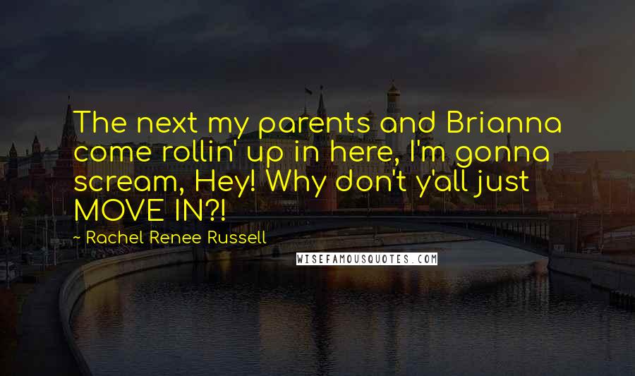 Rachel Renee Russell Quotes: The next my parents and Brianna come rollin' up in here, I'm gonna scream, Hey! Why don't y'all just MOVE IN?!