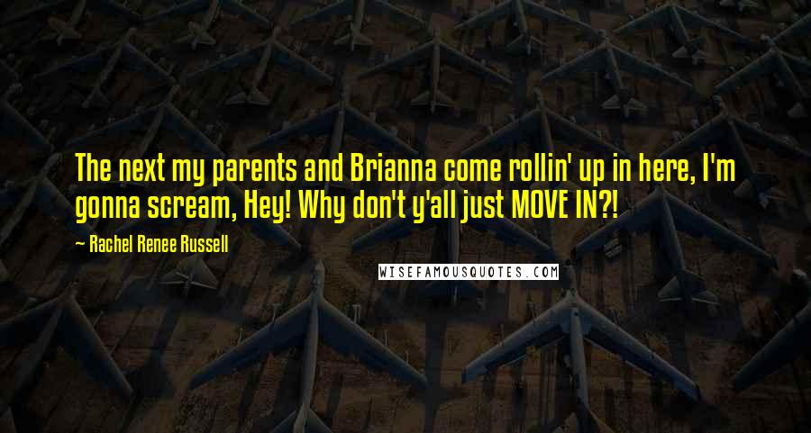 Rachel Renee Russell Quotes: The next my parents and Brianna come rollin' up in here, I'm gonna scream, Hey! Why don't y'all just MOVE IN?!