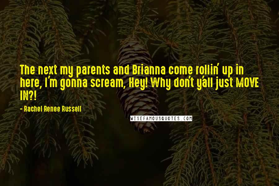 Rachel Renee Russell Quotes: The next my parents and Brianna come rollin' up in here, I'm gonna scream, Hey! Why don't y'all just MOVE IN?!