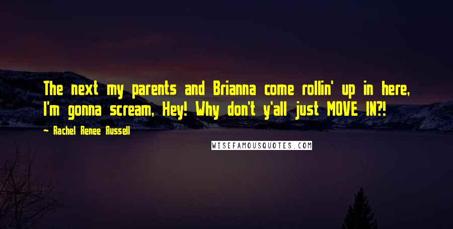 Rachel Renee Russell Quotes: The next my parents and Brianna come rollin' up in here, I'm gonna scream, Hey! Why don't y'all just MOVE IN?!