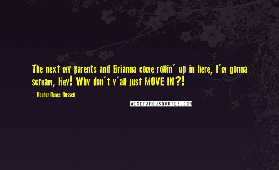 Rachel Renee Russell Quotes: The next my parents and Brianna come rollin' up in here, I'm gonna scream, Hey! Why don't y'all just MOVE IN?!