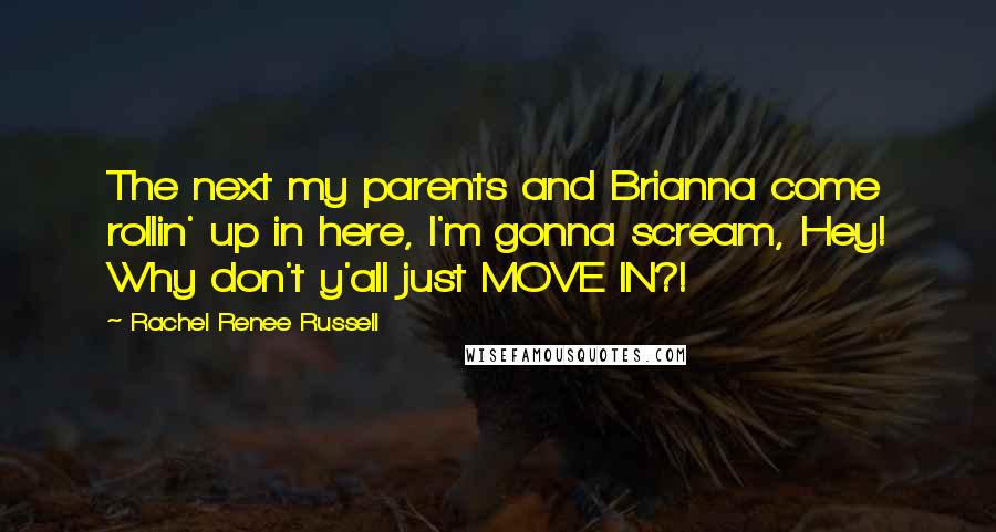 Rachel Renee Russell Quotes: The next my parents and Brianna come rollin' up in here, I'm gonna scream, Hey! Why don't y'all just MOVE IN?!