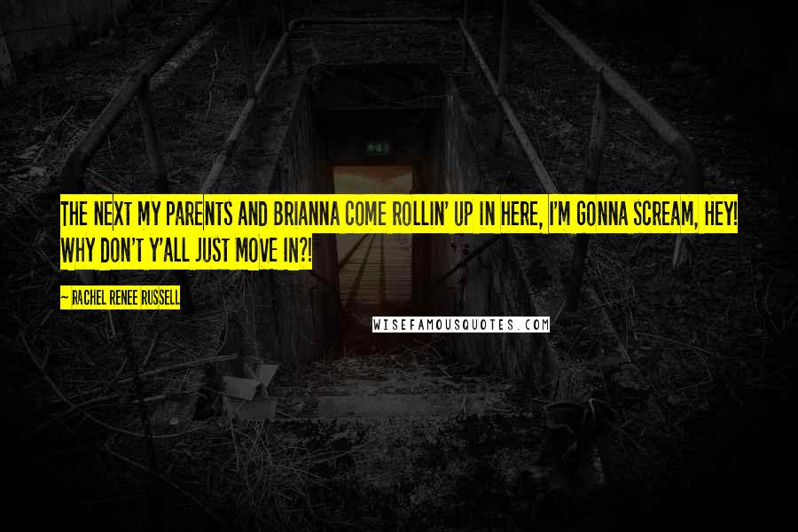 Rachel Renee Russell Quotes: The next my parents and Brianna come rollin' up in here, I'm gonna scream, Hey! Why don't y'all just MOVE IN?!