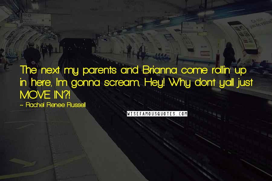 Rachel Renee Russell Quotes: The next my parents and Brianna come rollin' up in here, I'm gonna scream, Hey! Why don't y'all just MOVE IN?!