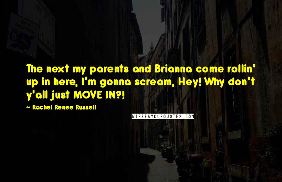 Rachel Renee Russell Quotes: The next my parents and Brianna come rollin' up in here, I'm gonna scream, Hey! Why don't y'all just MOVE IN?!