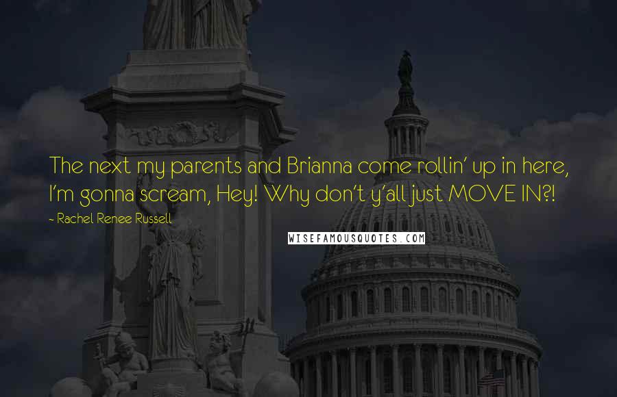 Rachel Renee Russell Quotes: The next my parents and Brianna come rollin' up in here, I'm gonna scream, Hey! Why don't y'all just MOVE IN?!