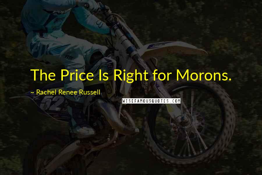 Rachel Renee Russell Quotes: The Price Is Right for Morons.