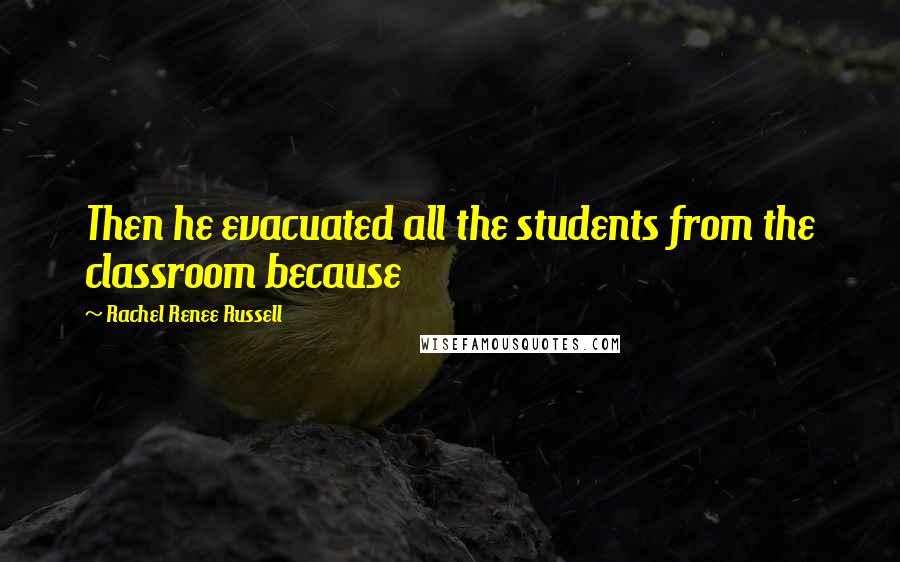 Rachel Renee Russell Quotes: Then he evacuated all the students from the classroom because