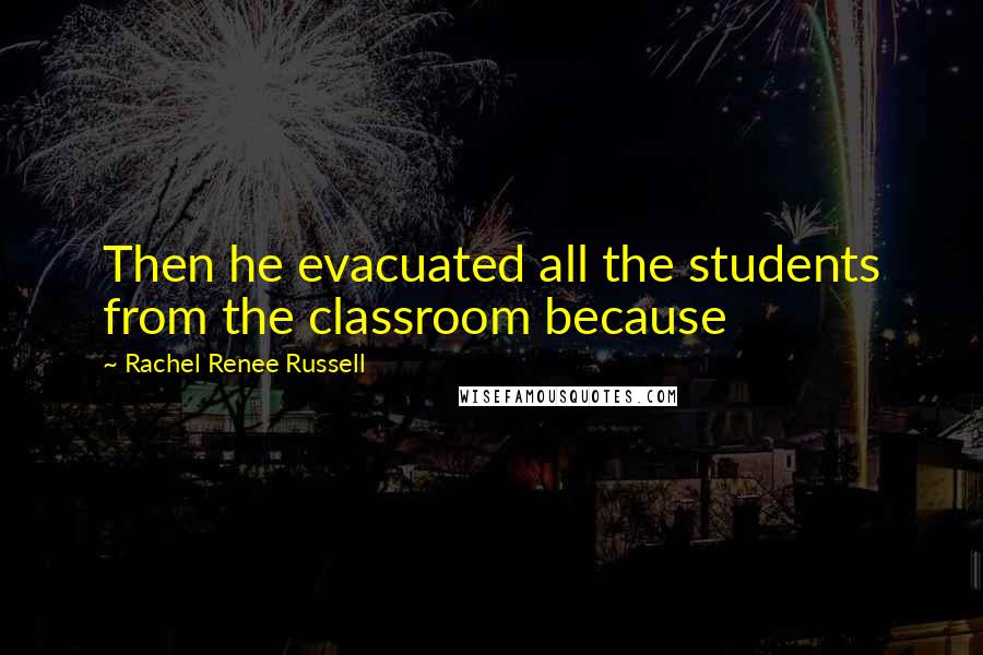 Rachel Renee Russell Quotes: Then he evacuated all the students from the classroom because