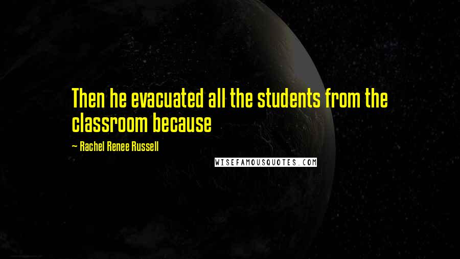 Rachel Renee Russell Quotes: Then he evacuated all the students from the classroom because