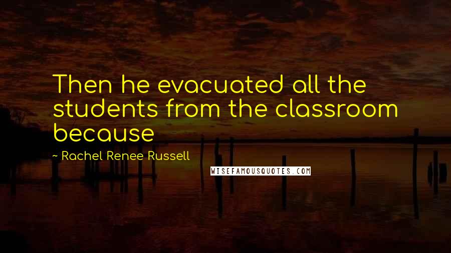 Rachel Renee Russell Quotes: Then he evacuated all the students from the classroom because