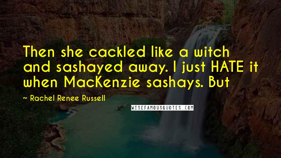 Rachel Renee Russell Quotes: Then she cackled like a witch and sashayed away. I just HATE it when MacKenzie sashays. But