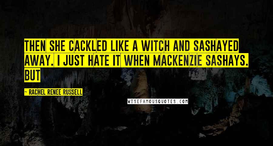 Rachel Renee Russell Quotes: Then she cackled like a witch and sashayed away. I just HATE it when MacKenzie sashays. But