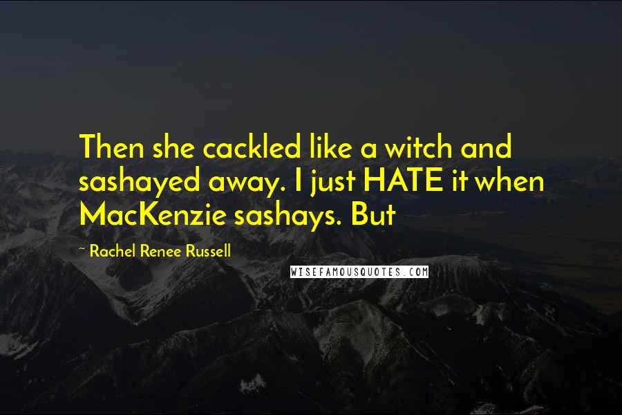 Rachel Renee Russell Quotes: Then she cackled like a witch and sashayed away. I just HATE it when MacKenzie sashays. But