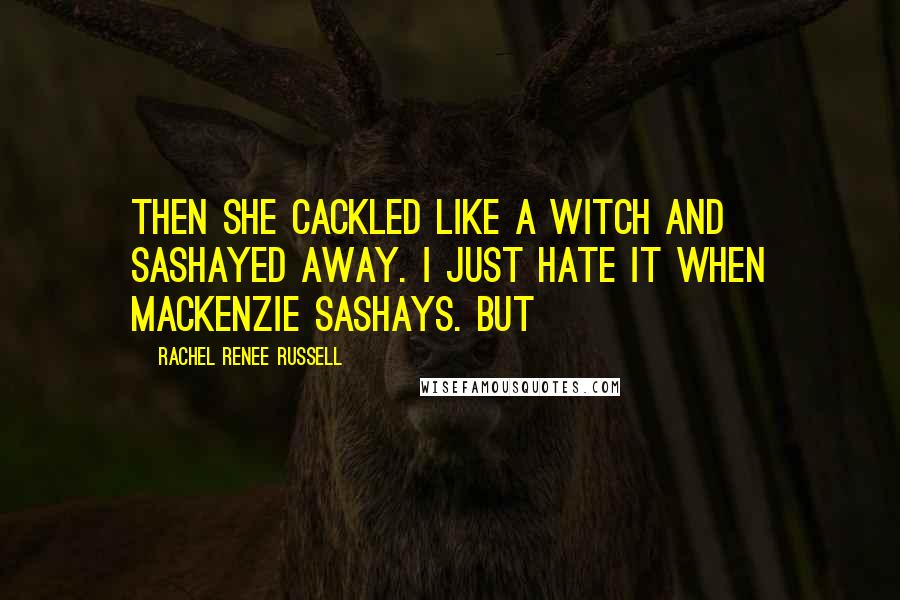 Rachel Renee Russell Quotes: Then she cackled like a witch and sashayed away. I just HATE it when MacKenzie sashays. But