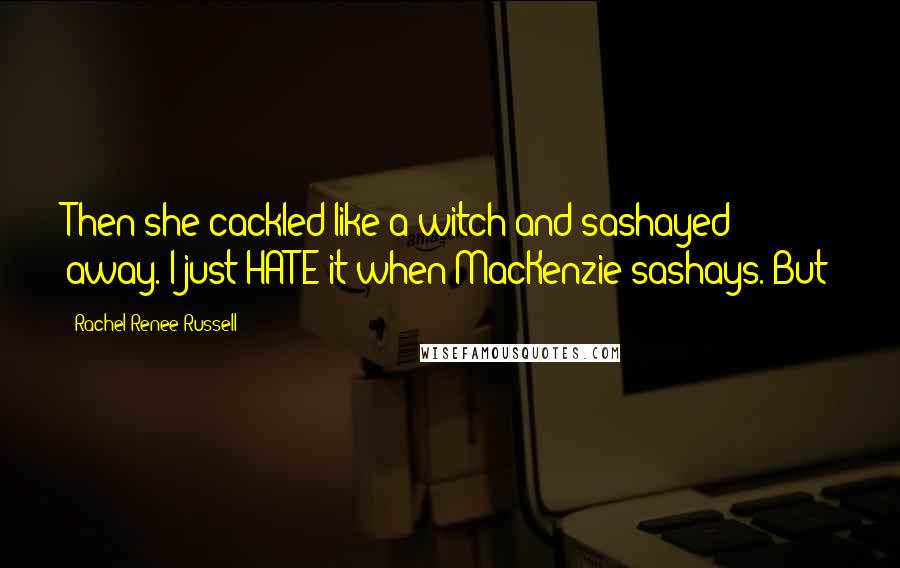 Rachel Renee Russell Quotes: Then she cackled like a witch and sashayed away. I just HATE it when MacKenzie sashays. But