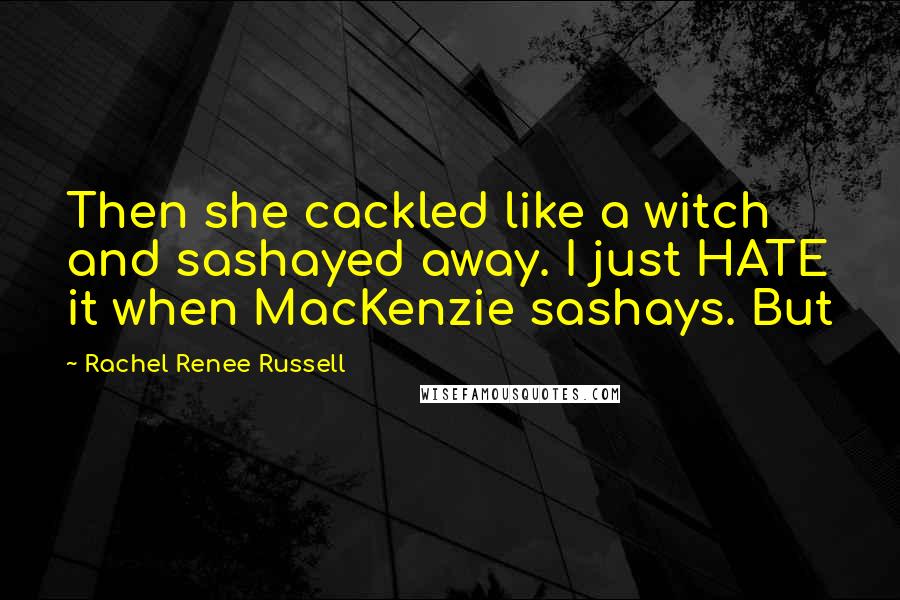 Rachel Renee Russell Quotes: Then she cackled like a witch and sashayed away. I just HATE it when MacKenzie sashays. But