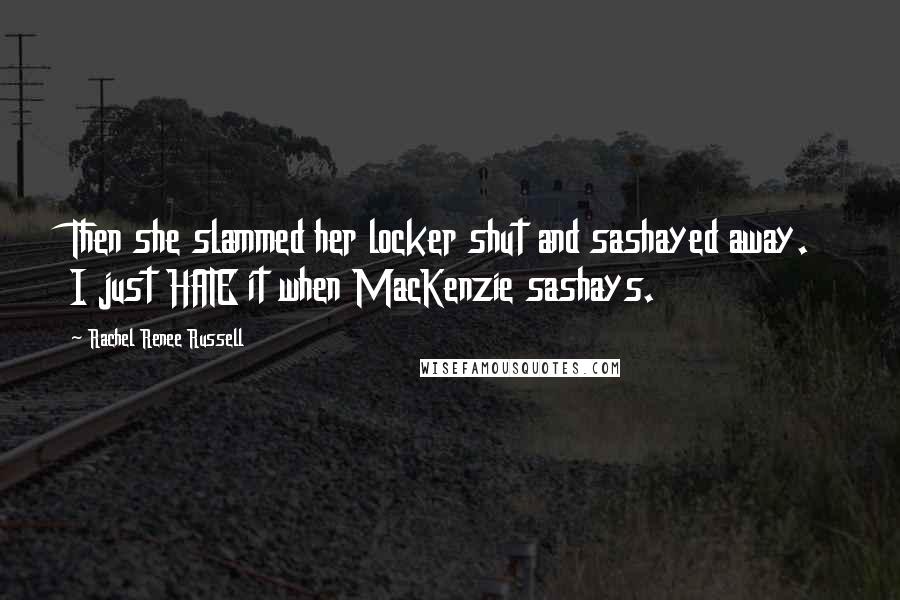 Rachel Renee Russell Quotes: Then she slammed her locker shut and sashayed away. I just HATE it when MacKenzie sashays.