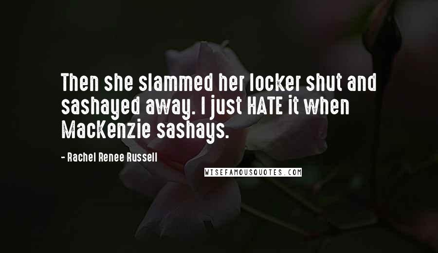 Rachel Renee Russell Quotes: Then she slammed her locker shut and sashayed away. I just HATE it when MacKenzie sashays.