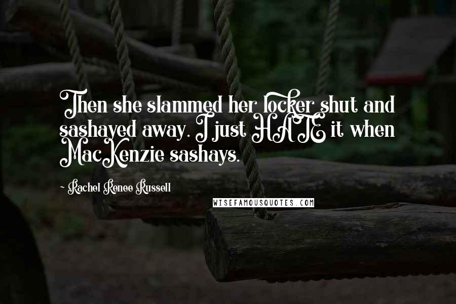 Rachel Renee Russell Quotes: Then she slammed her locker shut and sashayed away. I just HATE it when MacKenzie sashays.