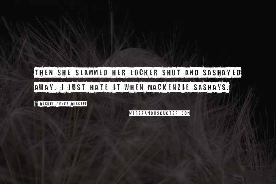 Rachel Renee Russell Quotes: Then she slammed her locker shut and sashayed away. I just HATE it when MacKenzie sashays.