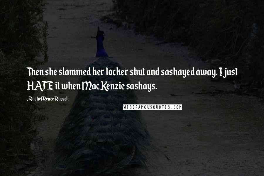 Rachel Renee Russell Quotes: Then she slammed her locker shut and sashayed away. I just HATE it when MacKenzie sashays.