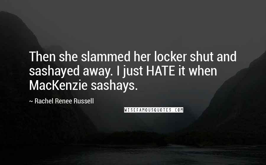 Rachel Renee Russell Quotes: Then she slammed her locker shut and sashayed away. I just HATE it when MacKenzie sashays.