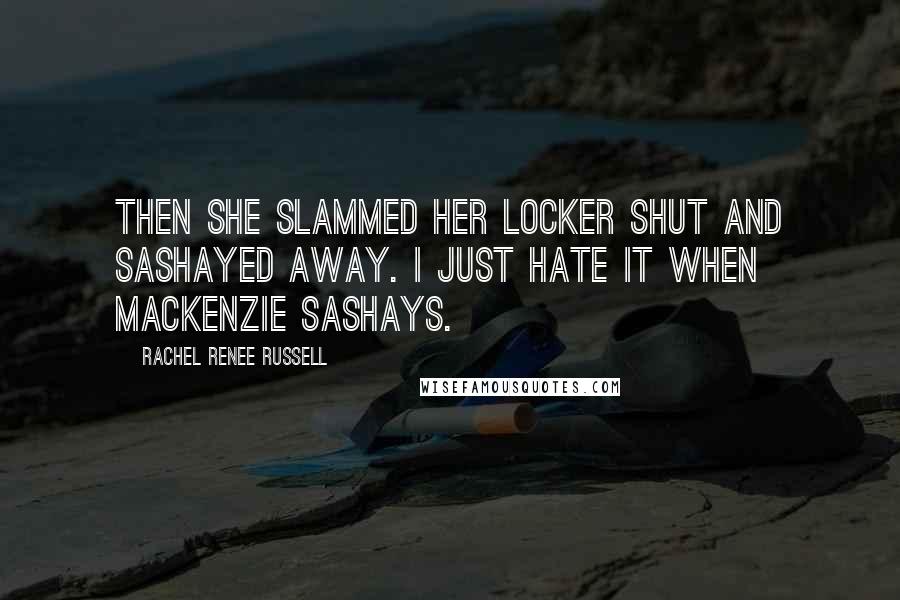 Rachel Renee Russell Quotes: Then she slammed her locker shut and sashayed away. I just HATE it when MacKenzie sashays.